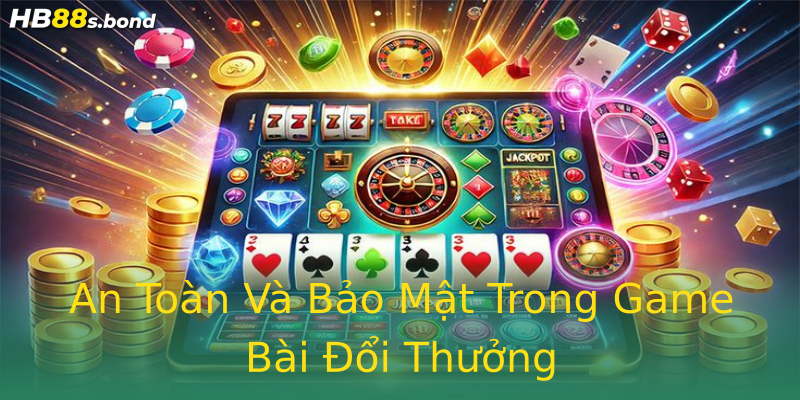 An Toàn Và Bảo Mật Trong Game Bài Đổi Thưởng