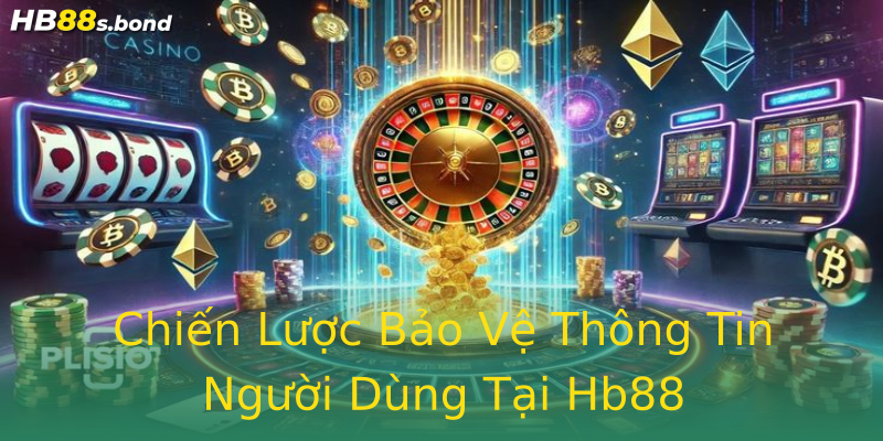 Chiến Lược Bảo Vệ Thông Tin Người Dùng Tại Hb88 Chiến Lược Bảo Vệ Thông Tin Người Dùng Tại Hb88