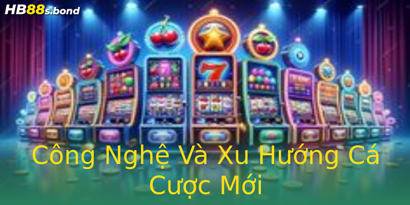 Công Nghệ Và Xu Hướng Cá Cược Mới Công Nghệ Và Xu Hướng Cá Cược Mới