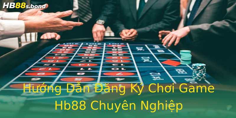 Hướng Dẫn Đăng Ký Chơi Game Hb88 Chuyên Nghiệp