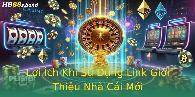 Lợi Ích Khi Sử Dụng Link Giới Thiệu Nhà Cái Mới Lợi Ích Khi Sử Dụng Link Giới Thiệu Nhà Cái Mới