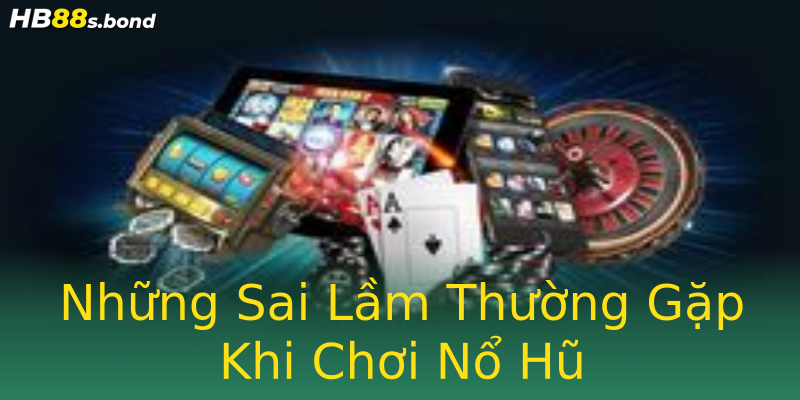 Những Sai Lầm Thường Gặp Khi Chơi Nổ Hũ Những Sai Lầm Thường Gặp Khi Chơi Nổ Hũ