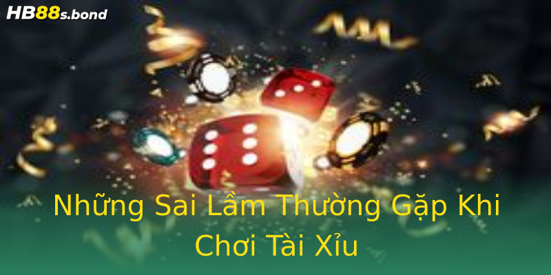 Những Sai Lầm Thường Gặp Khi Chơi Tài Xỉu Những Sai Lầm Thường Gặp Khi Chơi Tài Xỉu