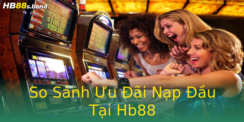 So Sánh Ưu Đãi Nạp Đầu Tại Hb88 So Sánh Ưu Đãi Nạp Đầu Tại Hb88