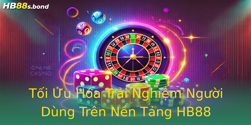 Tối Ưu Hóa Trải Nghiệm Người Dùng Trên Nền Tảng HB88 Tối Ưu Hóa Trải Nghiệm Người Dùng Trên Nền Tảng HB88