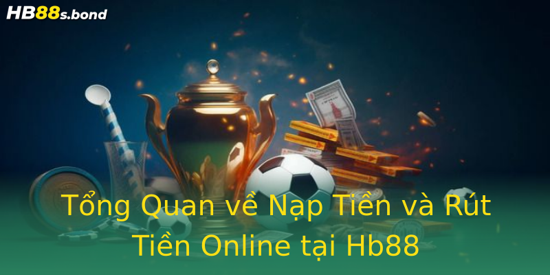 Tổng Quan về Nạp Tiền và Rút Tiền Online tại Hb88 Tổng Quan về Nạp Tiền và Rút Tiền Online tại Hb88