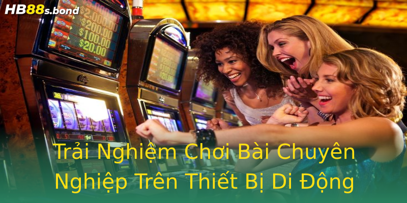 Trải Nghiệm Chơi Bài Chuyên Nghiệp Trên Thiết Bị Di Động Trải Nghiệm Chơi Bài Chuyên Nghiệp Trên Thiết Bị Di Động